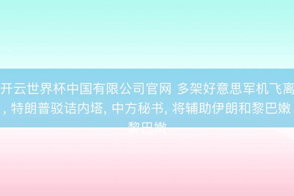 开云世界杯中国有限公司官网 多架好意思军机飞离, 特朗普驳诘内塔, 中方秘书, 将辅助伊朗和黎巴嫩